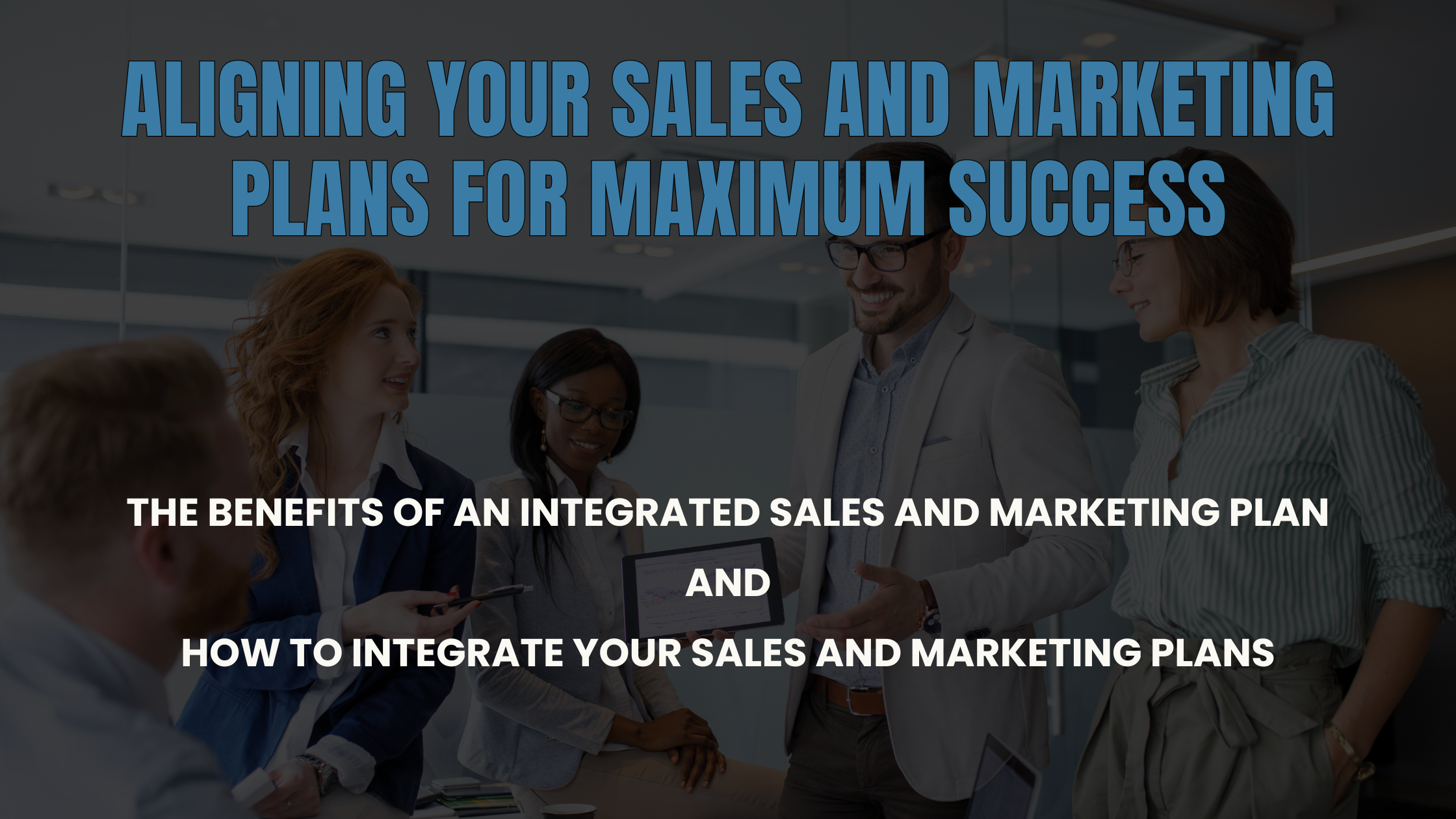 Aligning Your Sales and Marketing Plans for Maximum Success - Benefits to Integrating Sales and Marketing Plans AND How to integrate your Sales and Marketing Plans